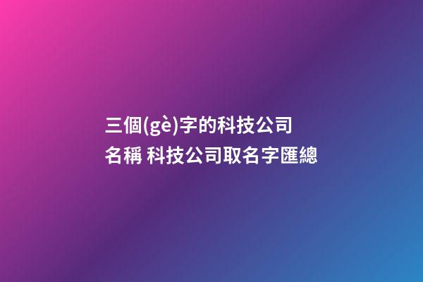 三個(gè)字的科技公司名稱 科技公司取名字匯總-第1張-公司起名-玄機(jī)派